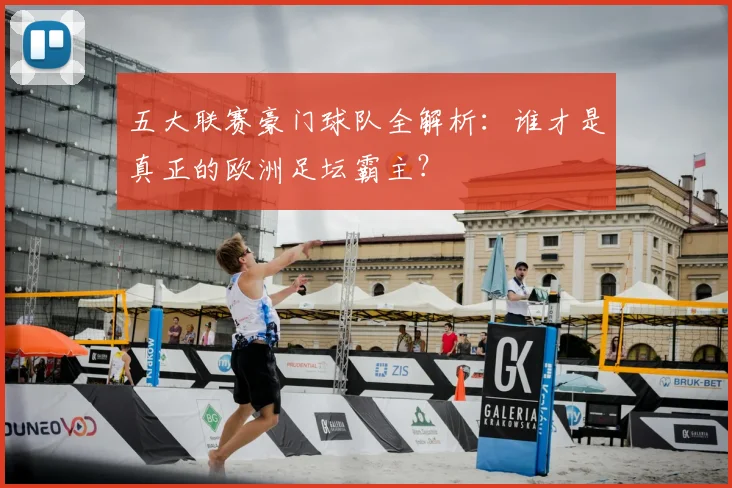 五大联赛豪门球队全解析:谁才是真正的欧洲足坛霸主?