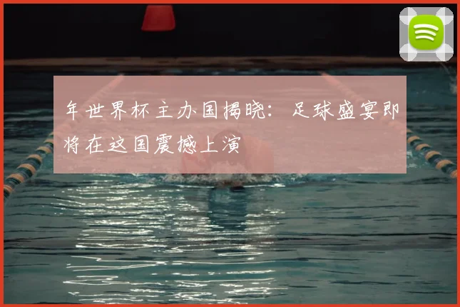 年世界杯主办国揭晓：足球盛宴即将在这国震撼上演