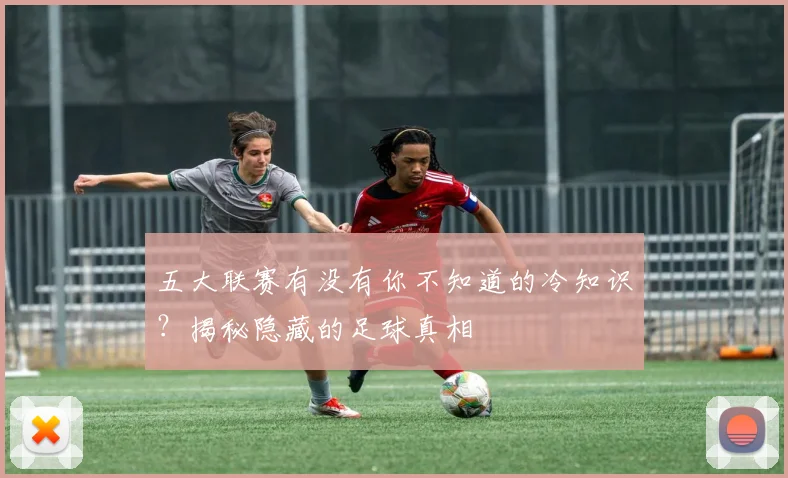 五大联赛有没有你不知道的冷知识?揭秘隐藏的足球真相
