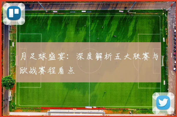 月足球盛宴：深度解析五大联赛与欧战赛程看点