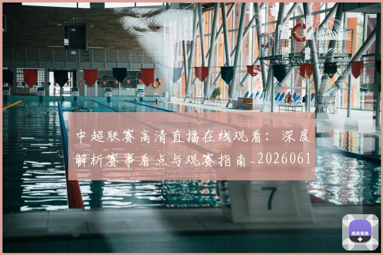 中超联赛高清直播在线观看:深度解析赛事看点与观赛指南_20260611140916