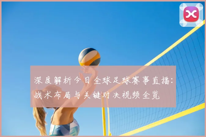 深度解析今日全球足球赛事直播：战术布局与关键对决视频全览