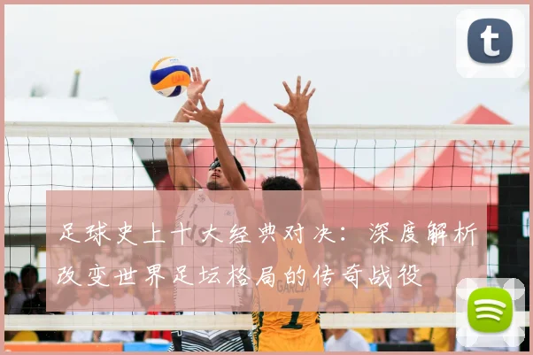 足球史上十大经典对决：深度解析改变世界足坛格局的传奇战役