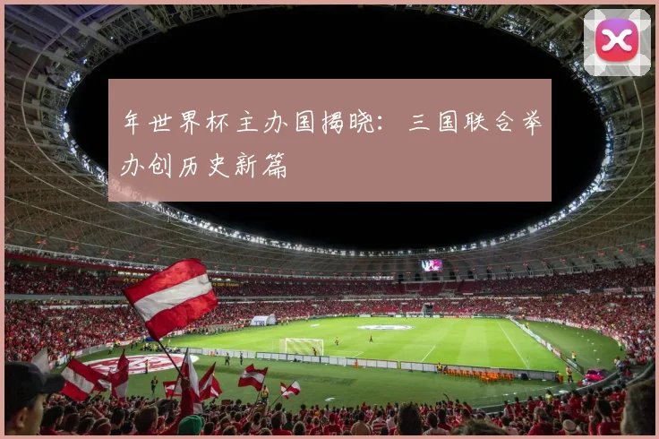 年世界杯主办国揭晓：三国联合举办创历史新篇