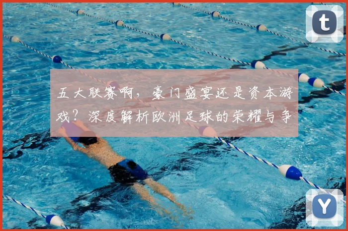五大联赛啊,豪门盛宴还是资本游戏?深度解析欧洲足球的荣耀与争议