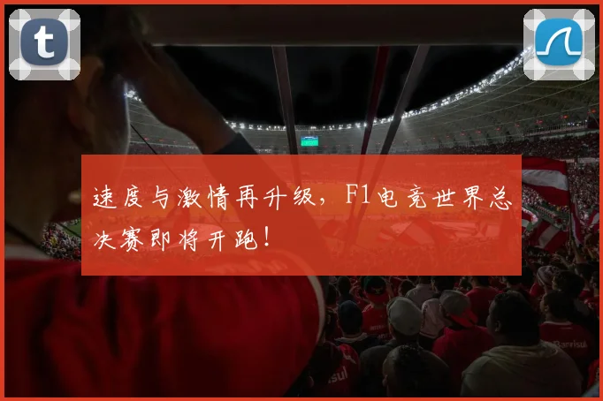 速度与激情再升级，F1电竞世界总决赛即将开跑！