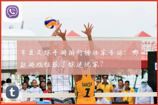 年度足球手游排行榜独家专访:哪款游戏征服了球迷玩家?