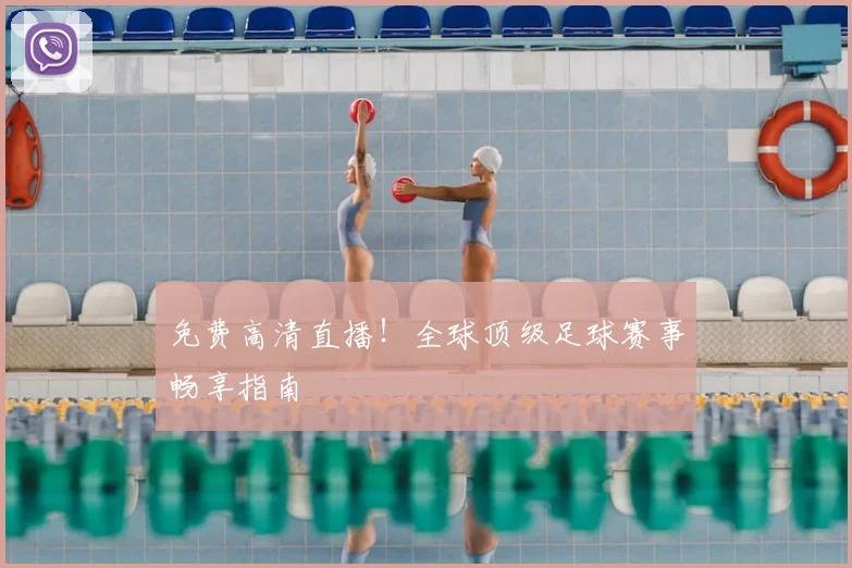 免费高清直播！全球顶级足球赛事畅享指南