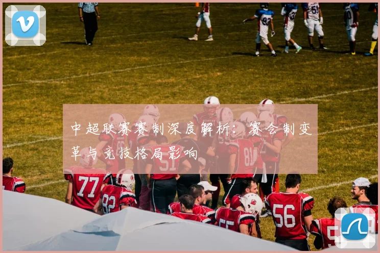 中超联赛赛制深度解析：赛会制变革与竞技格局影响