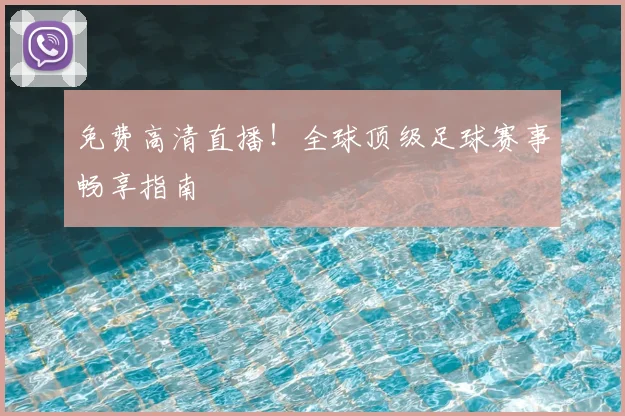 免费高清直播！全球顶级足球赛事畅享指南