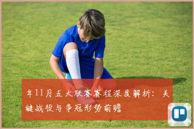 年11月五大联赛赛程深度解析：关键战役与争冠形势前瞻