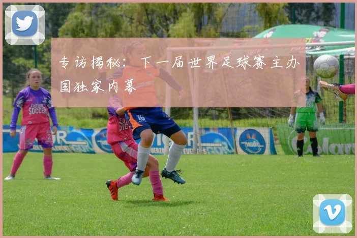 专访揭秘:下一届世界足球赛主办国独家内幕