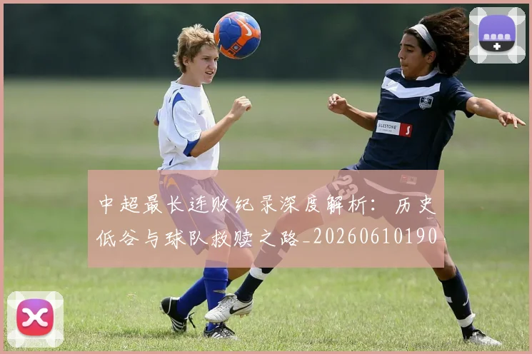 中超最长连败纪录深度解析：历史低谷与球队救赎之路_20260610190426