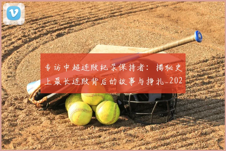 专访中超连败纪录保持者：揭秘史上最长连败背后的故事与挣扎_20260608195334