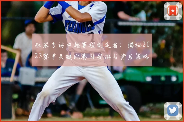 独家专访中超赛程制定者：揭秘2023赛季关键比赛日安排与背后策略
