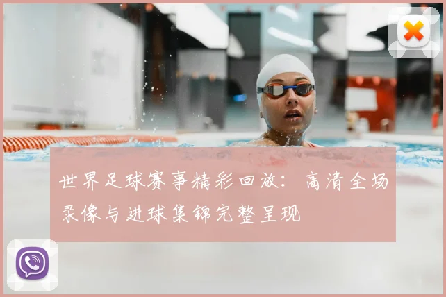 世界足球赛事精彩回放：高清全场录像与进球集锦完整呈现