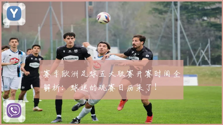 赛季欧洲足球五大联赛开赛时间全解析：球迷的观赛日历来了！